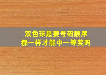 双色球是要号码顺序都一样才能中一等奖吗