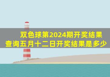 双色球第2024期开奖结果查询五月十二日开奖结果是多少