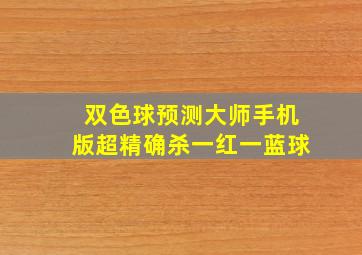 双色球预测大师手机版超精确杀一红一蓝球