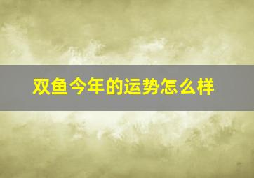 双鱼今年的运势怎么样