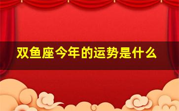 双鱼座今年的运势是什么