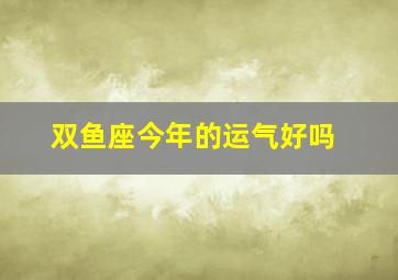 双鱼座今年的运气好吗