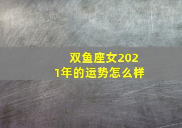 双鱼座女2021年的运势怎么样