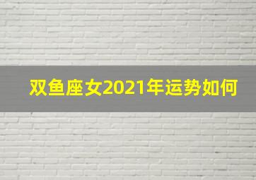 双鱼座女2021年运势如何