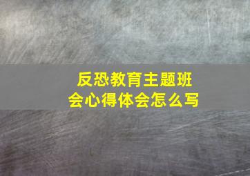 反恐教育主题班会心得体会怎么写