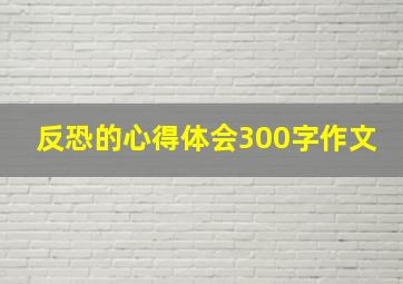 反恐的心得体会300字作文