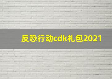 反恐行动cdk礼包2021