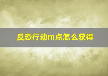 反恐行动m点怎么获得