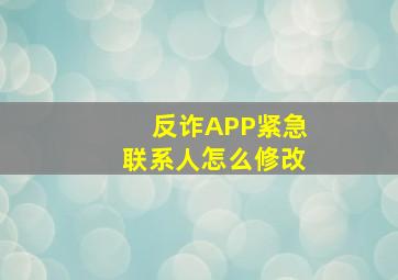 反诈APP紧急联系人怎么修改