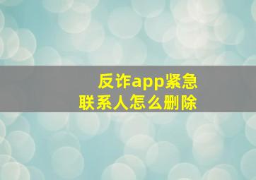 反诈app紧急联系人怎么删除