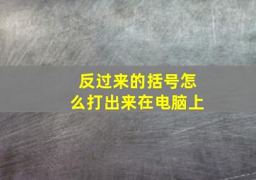 反过来的括号怎么打出来在电脑上