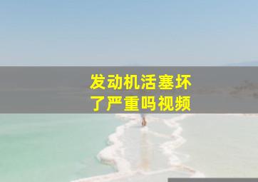 发动机活塞坏了严重吗视频