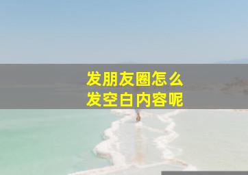 发朋友圈怎么发空白内容呢