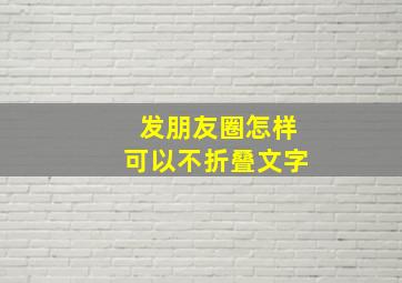 发朋友圈怎样可以不折叠文字