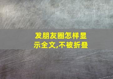 发朋友圈怎样显示全文,不被折叠