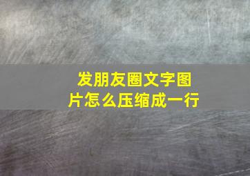 发朋友圈文字图片怎么压缩成一行