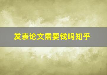 发表论文需要钱吗知乎