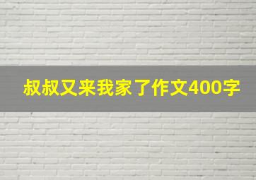 叔叔又来我家了作文400字