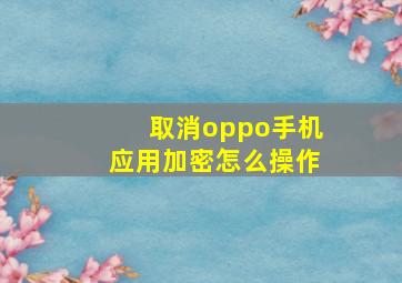 取消oppo手机应用加密怎么操作