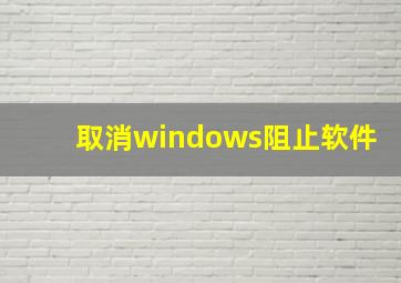 取消windows阻止软件