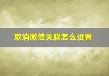 取消微信关联怎么设置