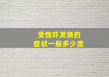 受惊吓发烧的症状一般多少度