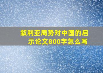 叙利亚局势对中国的启示论文800字怎么写