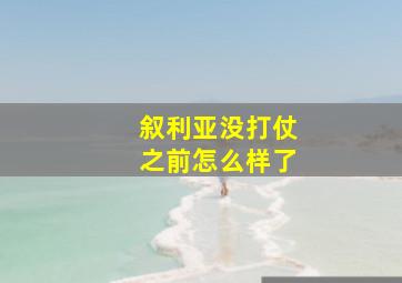 叙利亚没打仗之前怎么样了