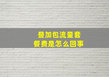 叠加包流量套餐费是怎么回事