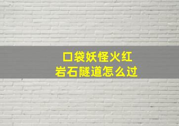 口袋妖怪火红岩石隧道怎么过