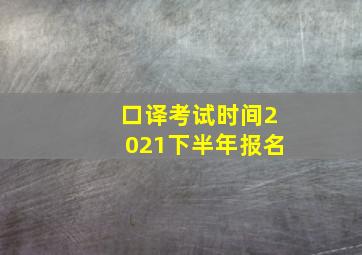 口译考试时间2021下半年报名