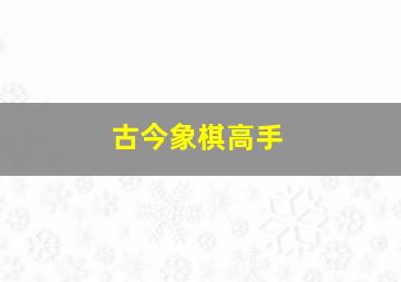 古今象棋高手