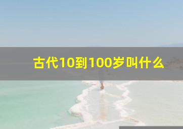 古代10到100岁叫什么