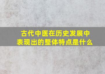 古代中医在历史发展中表现出的整体特点是什么