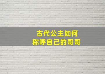 古代公主如何称呼自己的哥哥