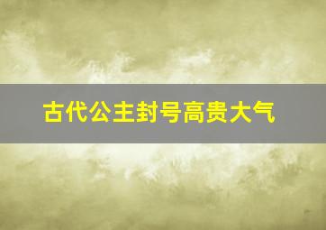 古代公主封号高贵大气