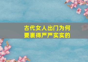 古代女人出门为何要裹得严严实实的