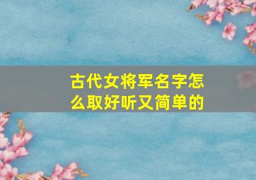 古代女将军名字怎么取好听又简单的