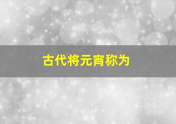 古代将元宵称为