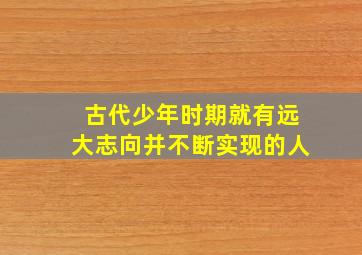 古代少年时期就有远大志向并不断实现的人