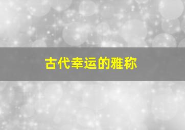 古代幸运的雅称