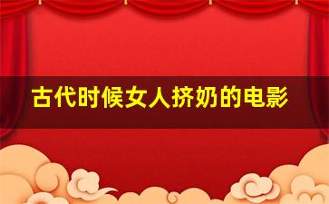 古代时候女人挤奶的电影