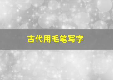 古代用毛笔写字