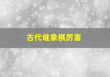 古代谁象棋厉害