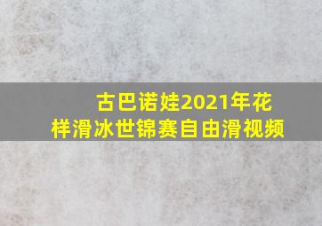 古巴诺娃2021年花样滑冰世锦赛自由滑视频