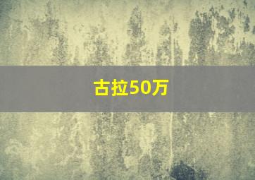 古拉50万