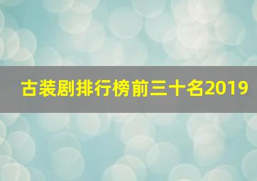 古装剧排行榜前三十名2019