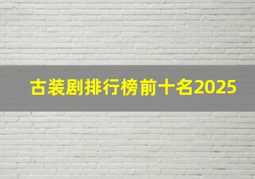 古装剧排行榜前十名2025