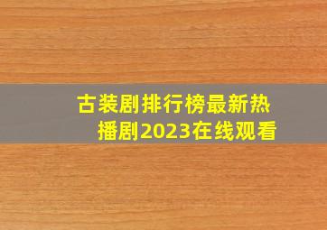 古装剧排行榜最新热播剧2023在线观看