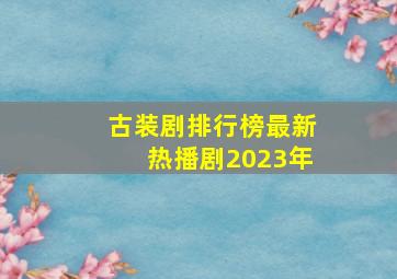 古装剧排行榜最新热播剧2023年